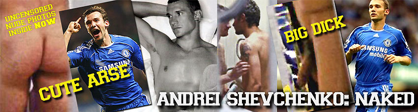 Andrei Shevchenko naked - big dick, topless and horny footballer - naked builge arse
